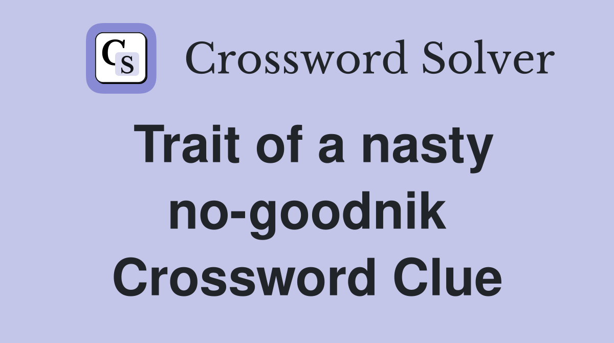 Trait of a nasty no-goodnik Crossword Clue
