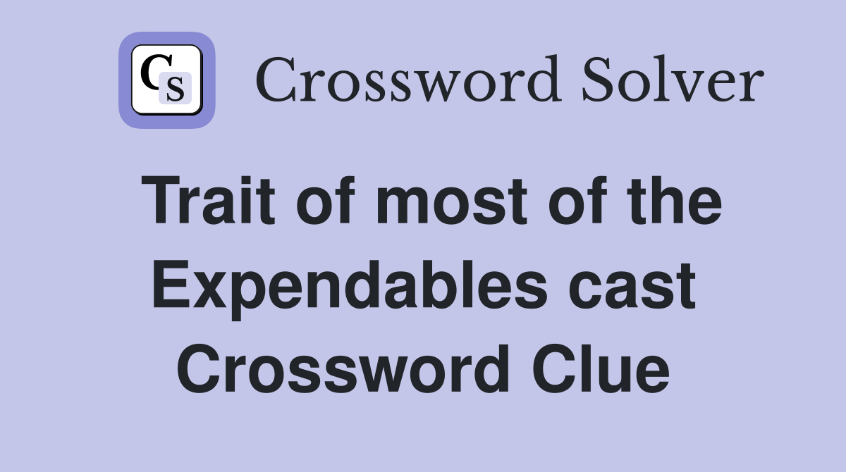 Trait of most of the Expendables cast Crossword Clue