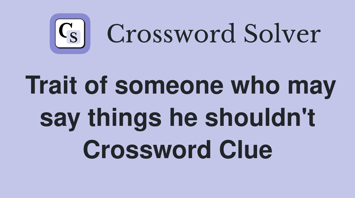 Trait of someone who may say things he shouldn't Crossword Clue