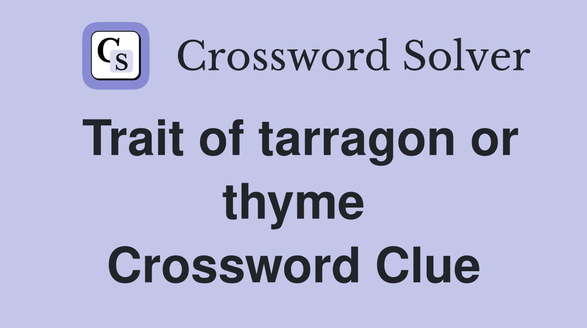 Trait of tarragon or thyme Crossword Clue