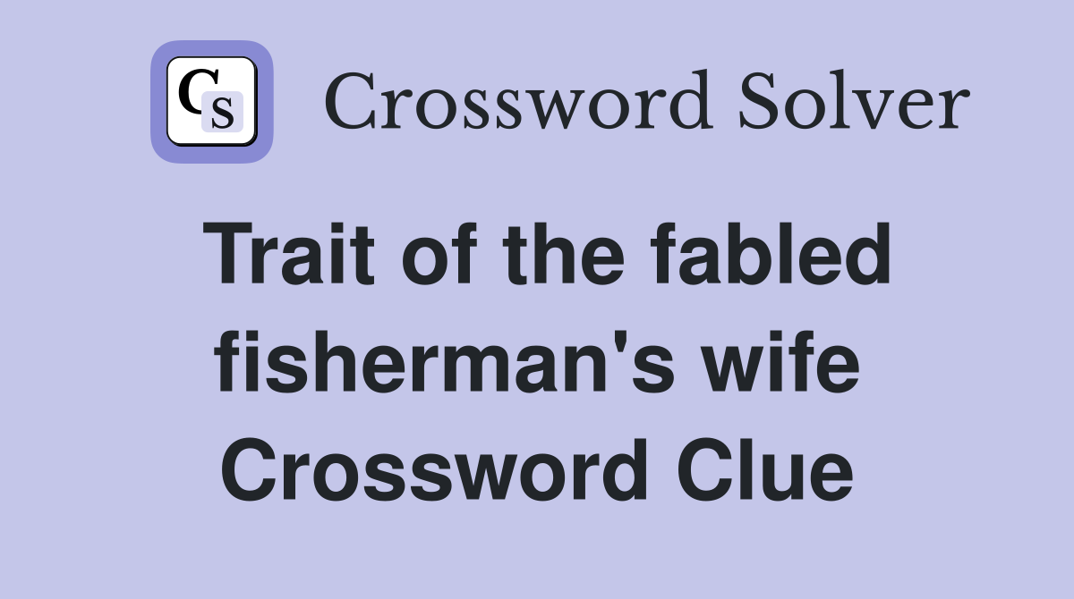 Trait of the fabled fisherman's wife Crossword Clue
