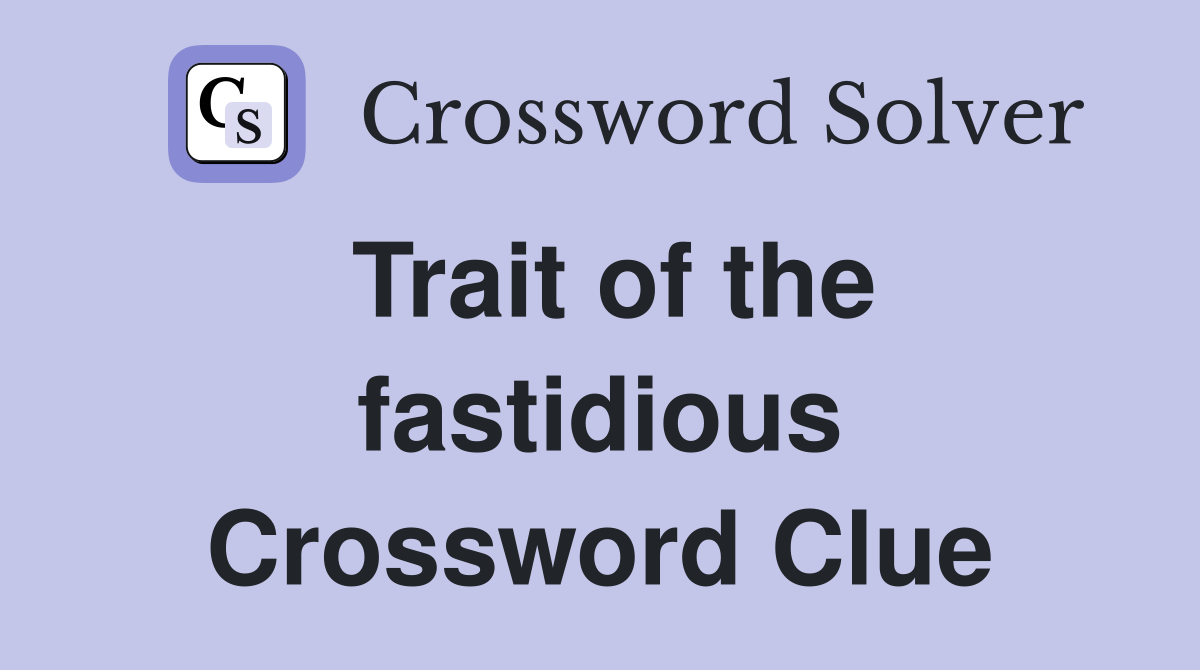Trait of the fastidious Crossword Clue