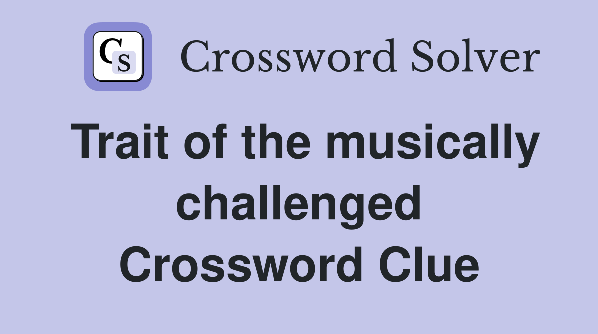 Trait of the musically challenged Crossword Clue