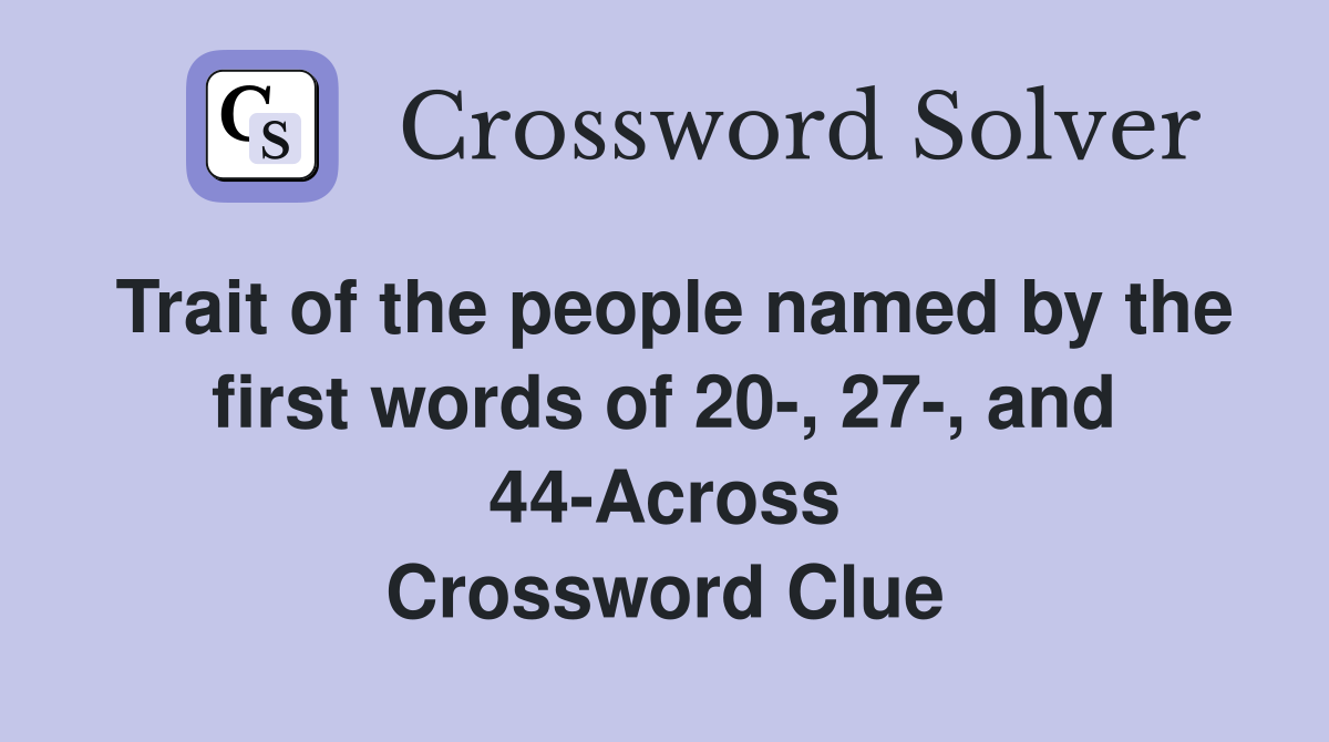 Trait of the people named by the first words of 20-, 27-, and 44-Across Crossword Clue