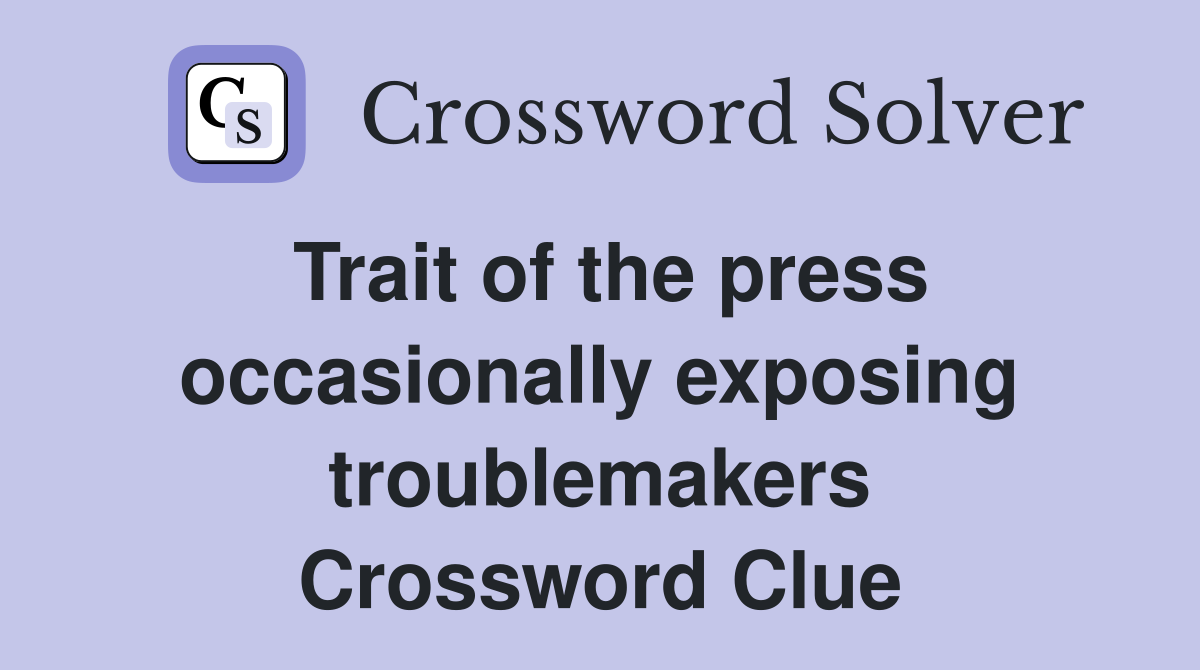 Trait of the press occasionally exposing troublemakers Crossword Clue