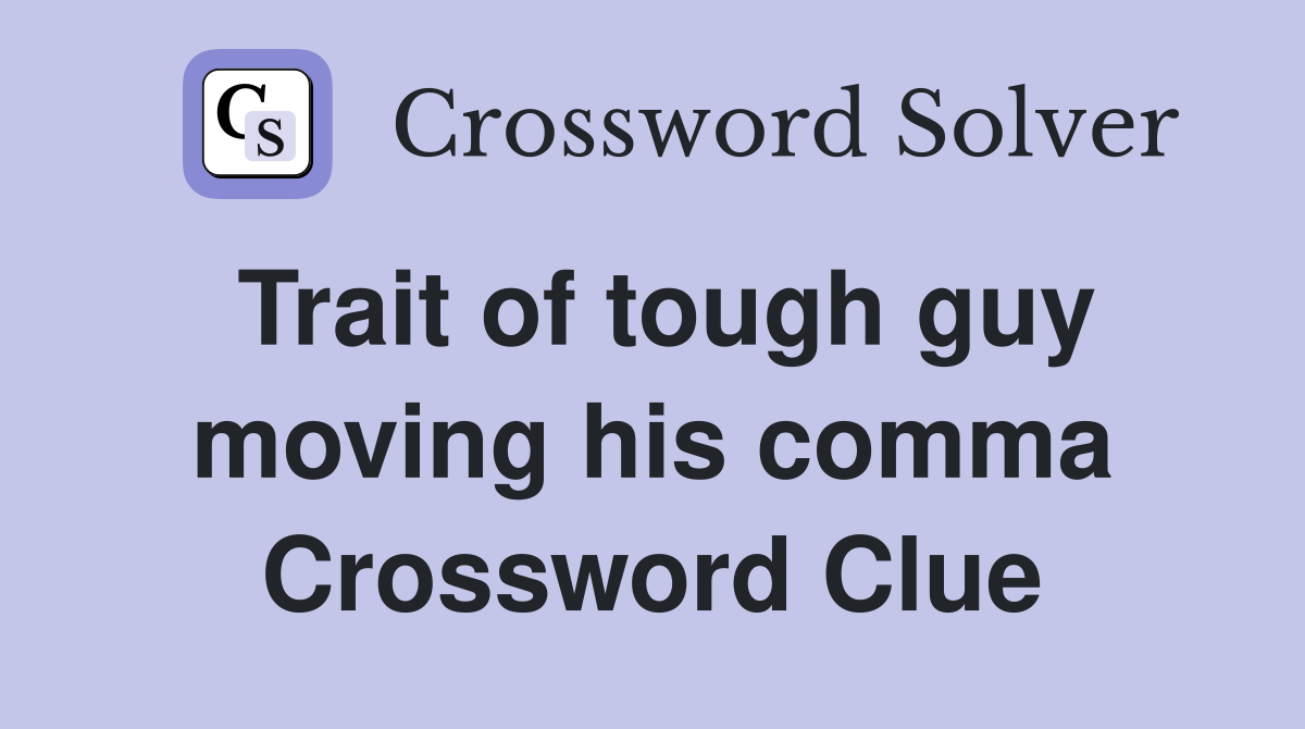 Trait of tough guy moving his comma Crossword Clue