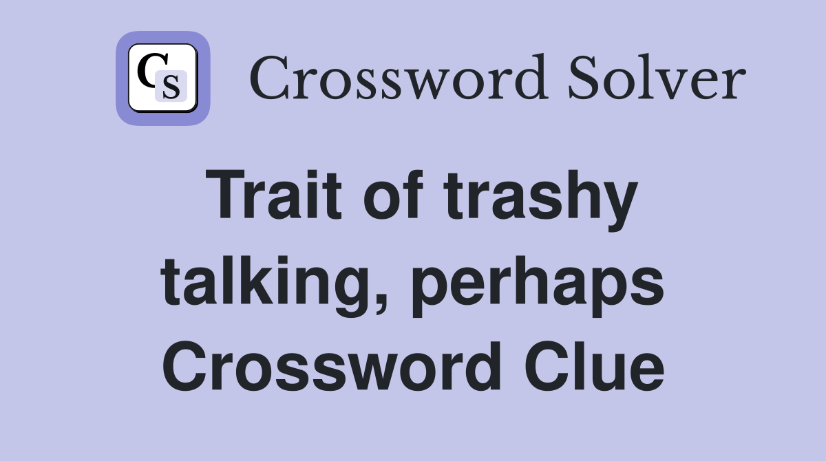 Trait of trashy talking, perhaps Crossword Clue