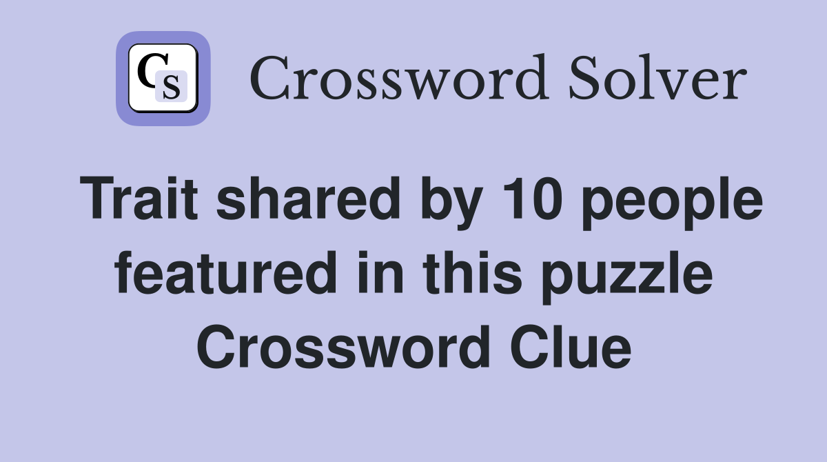 Trait shared by 10 people featured in this puzzle Crossword Clue