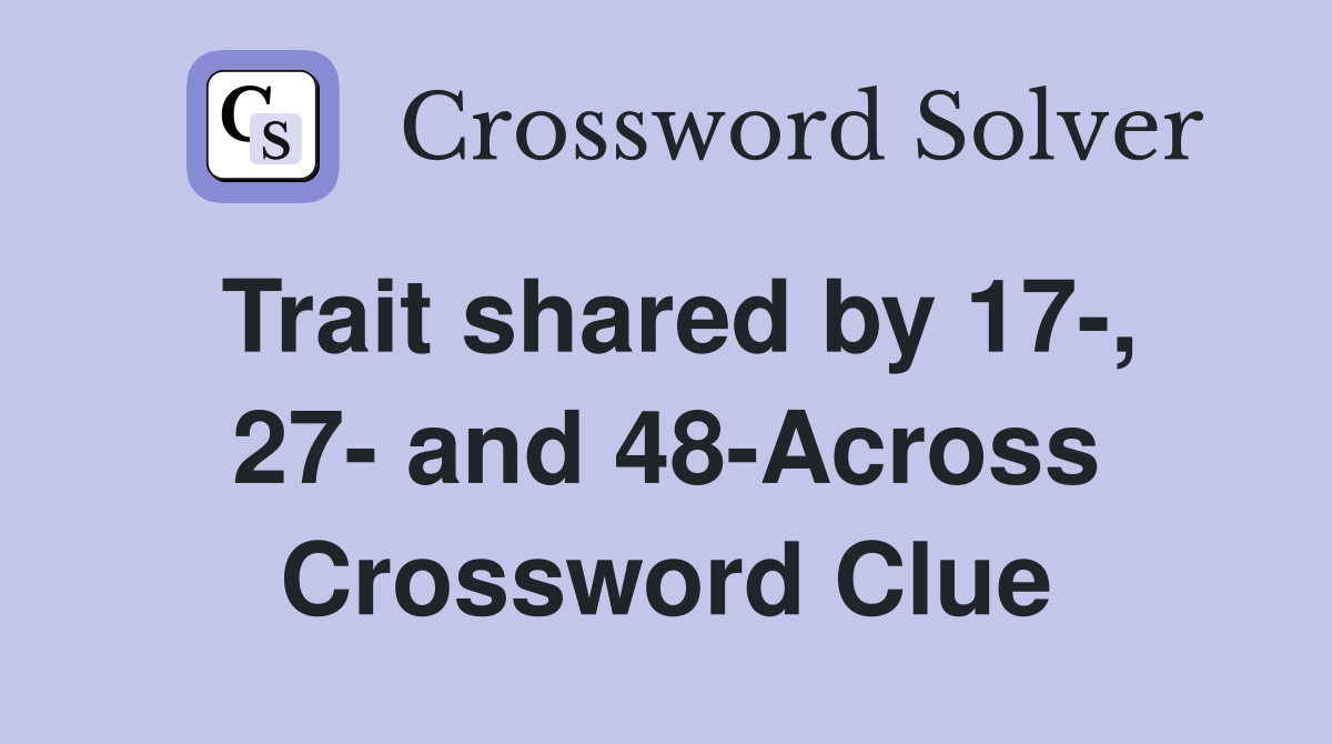Trait shared by 17-, 27- and 48-Across Crossword Clue