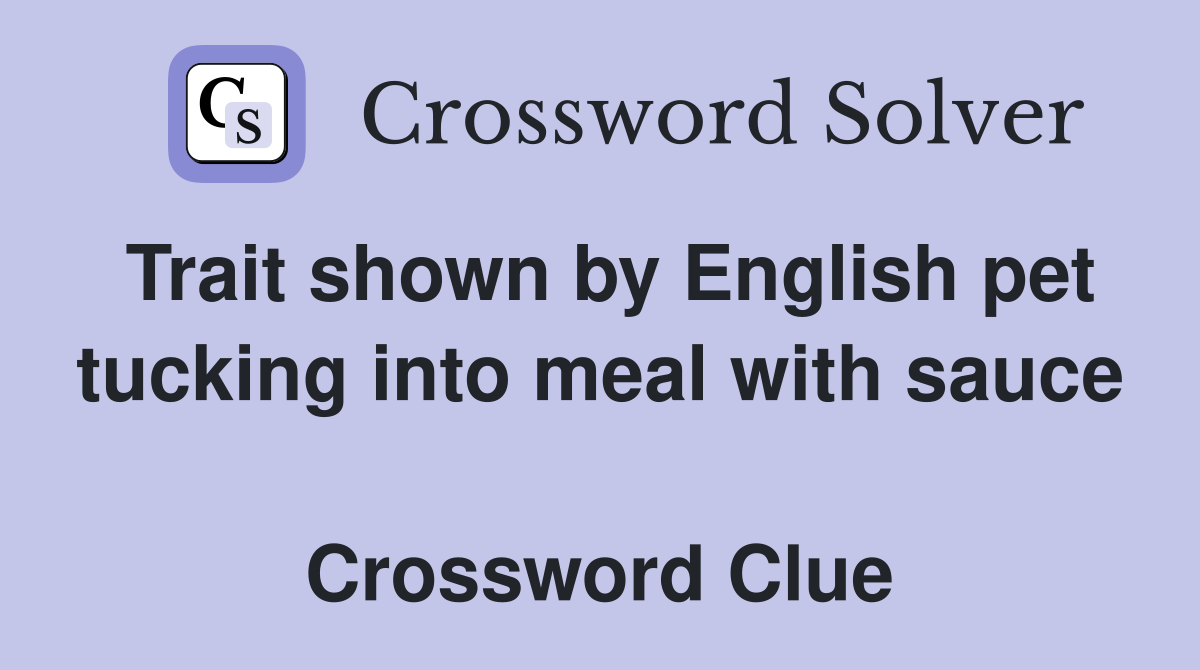 Trait shown by English pet tucking into meal with sauce  Crossword Clue