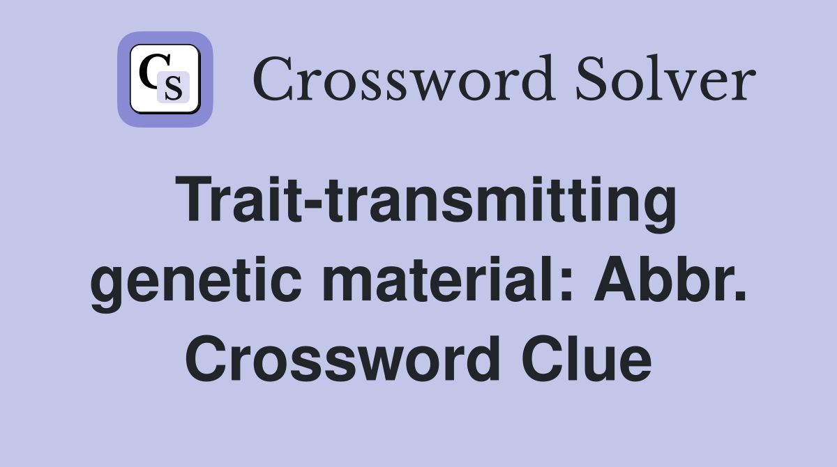 Trait-transmitting genetic material: Abbr. Crossword Clue