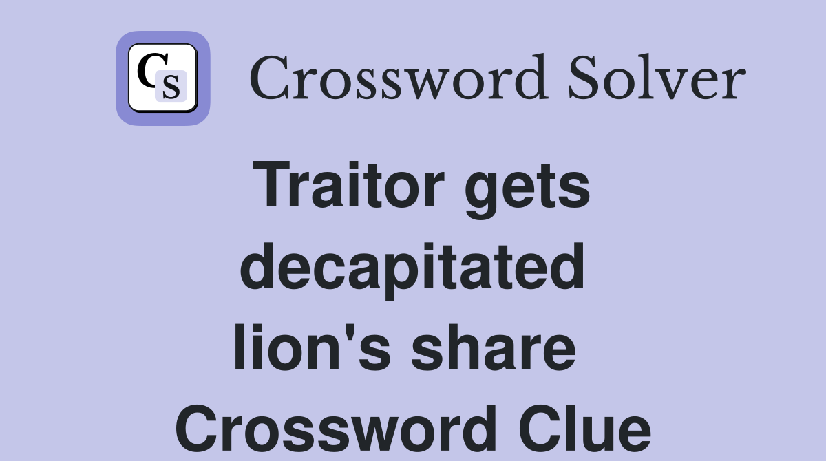 Traitor gets decapitated lion's share  Crossword Clue