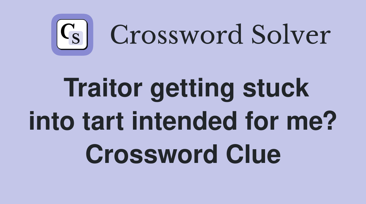 Traitor getting stuck into tart intended for me? Crossword Clue