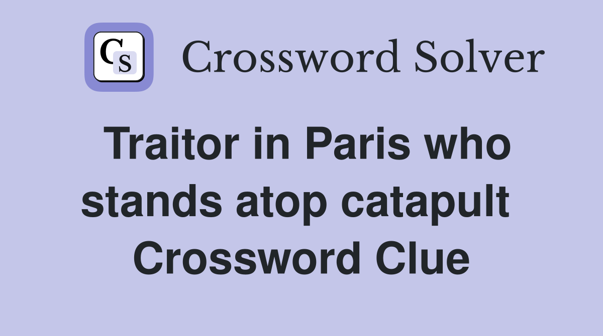 Traitor in Paris who stands atop catapult  Crossword Clue