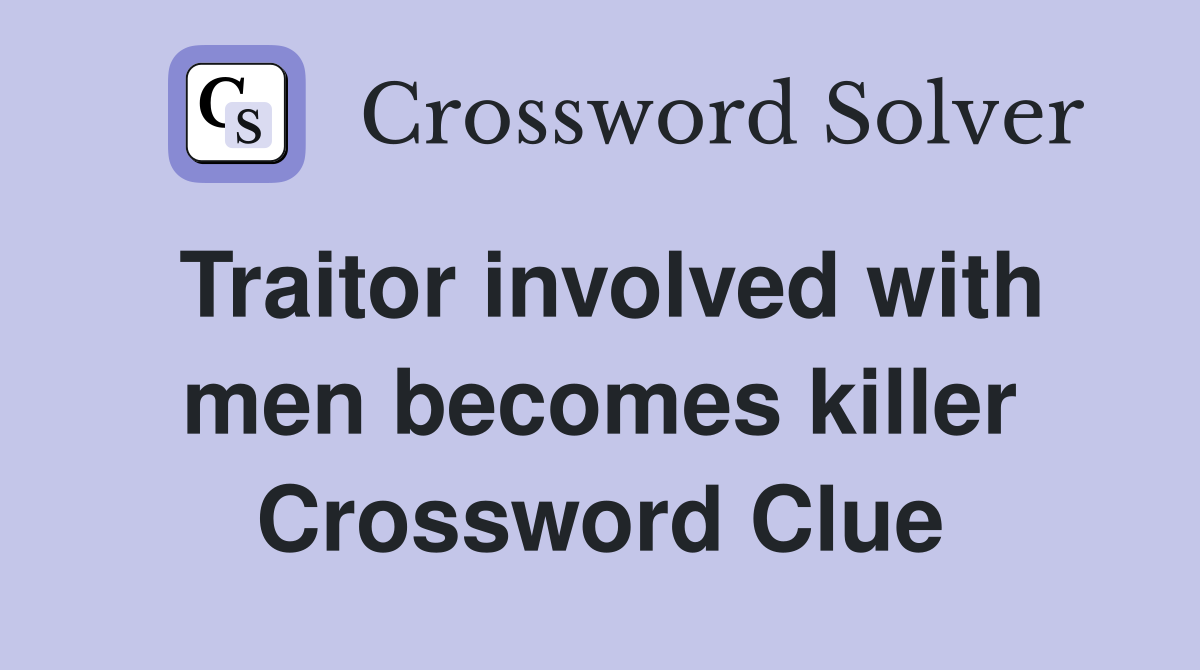 Traitor involved with men becomes killer Crossword Clue