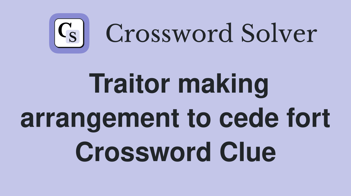Traitor making arrangement to cede fort Crossword Clue
