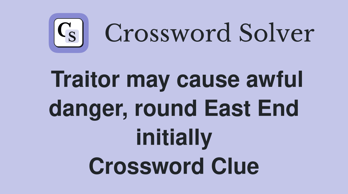 Traitor may cause awful danger, round East End initially Crossword Clue