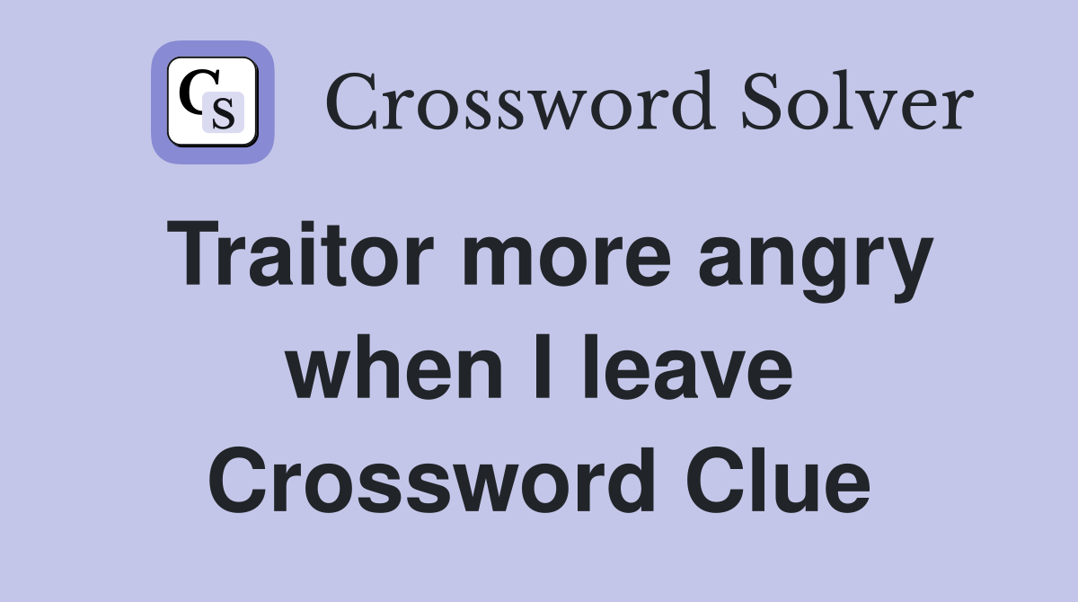 Traitor more angry when I leave Crossword Clue