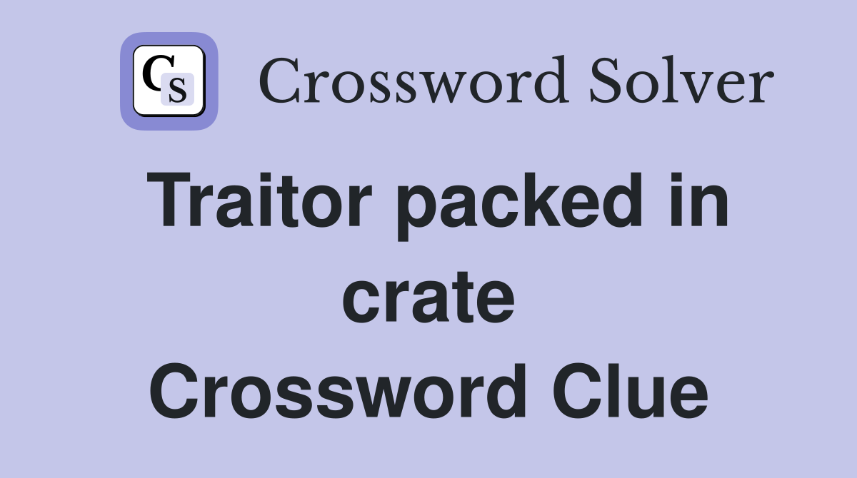 Traitor packed in crate Crossword Clue