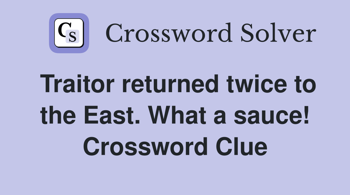 Traitor returned twice to the East. What a sauce! Crossword Clue
