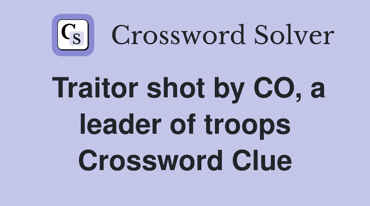 Traitor shot by CO, a leader of troops Crossword Clue