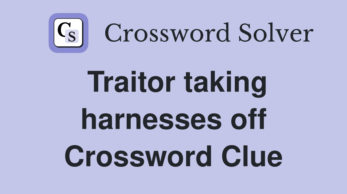 Traitor taking harnesses off Crossword Clue