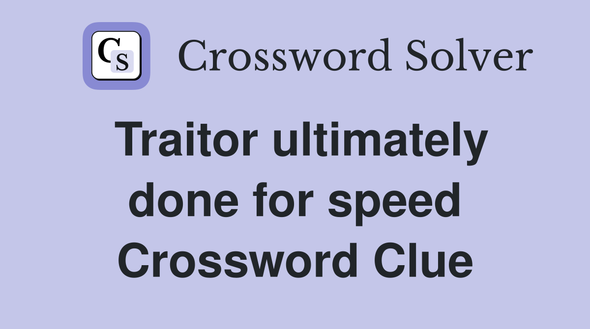 Traitor ultimately done for speed Crossword Clue