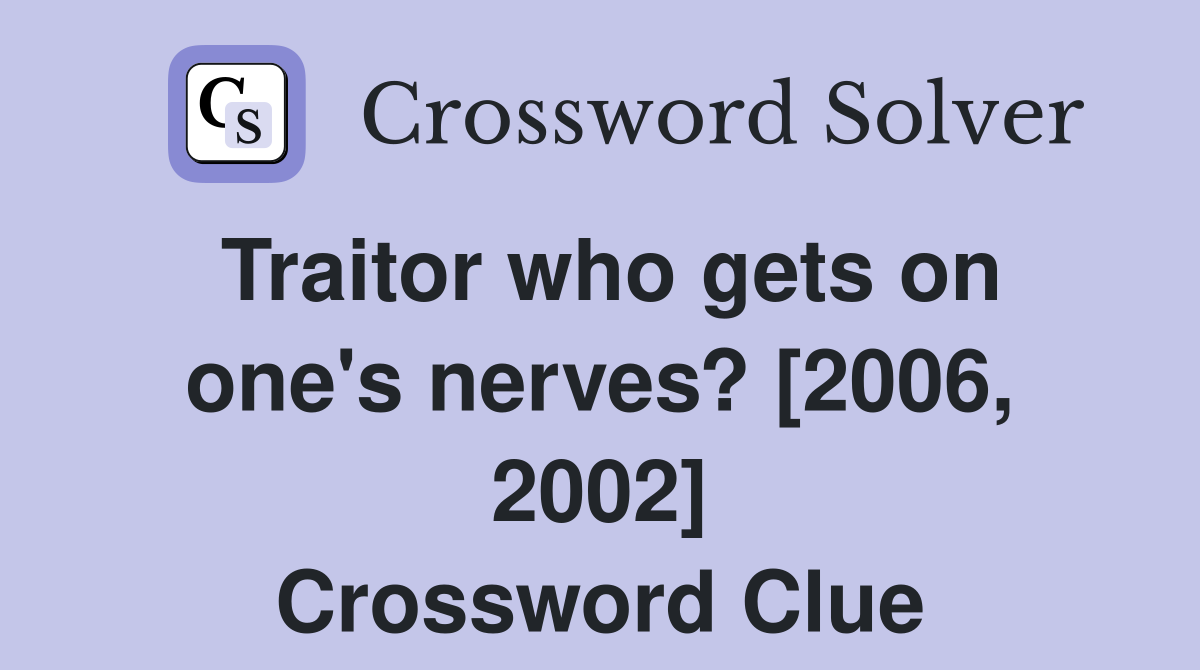 Traitor who gets on one's nerves? [2006, 2002] Crossword Clue