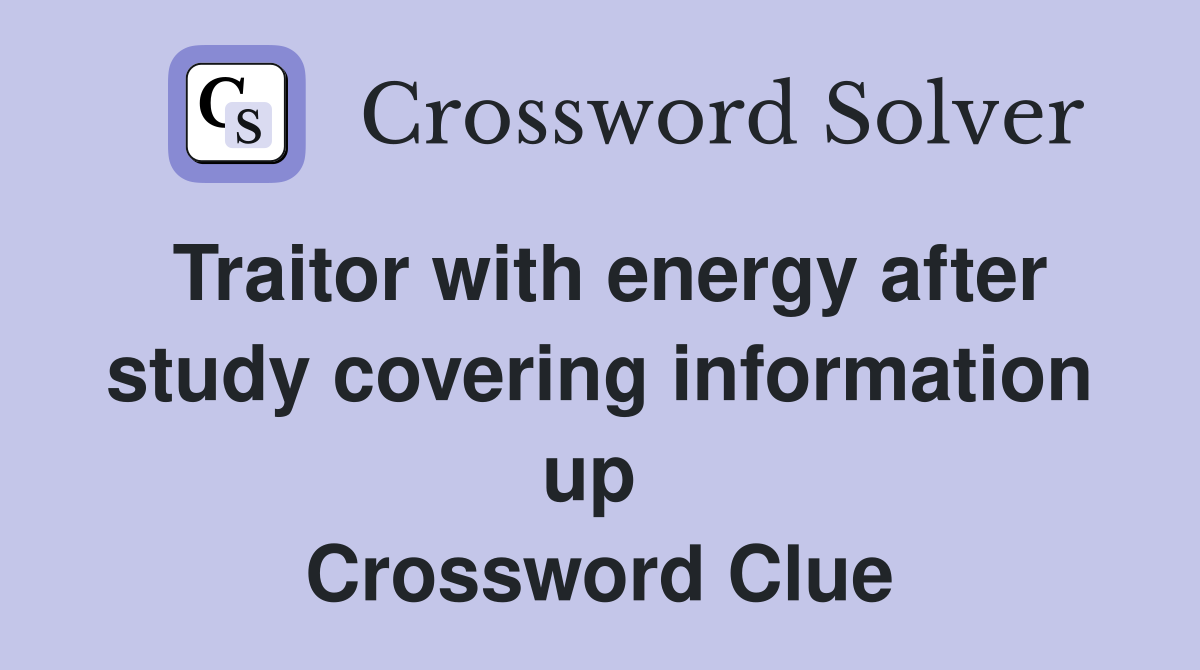 Traitor with energy after study covering information up  Crossword Clue