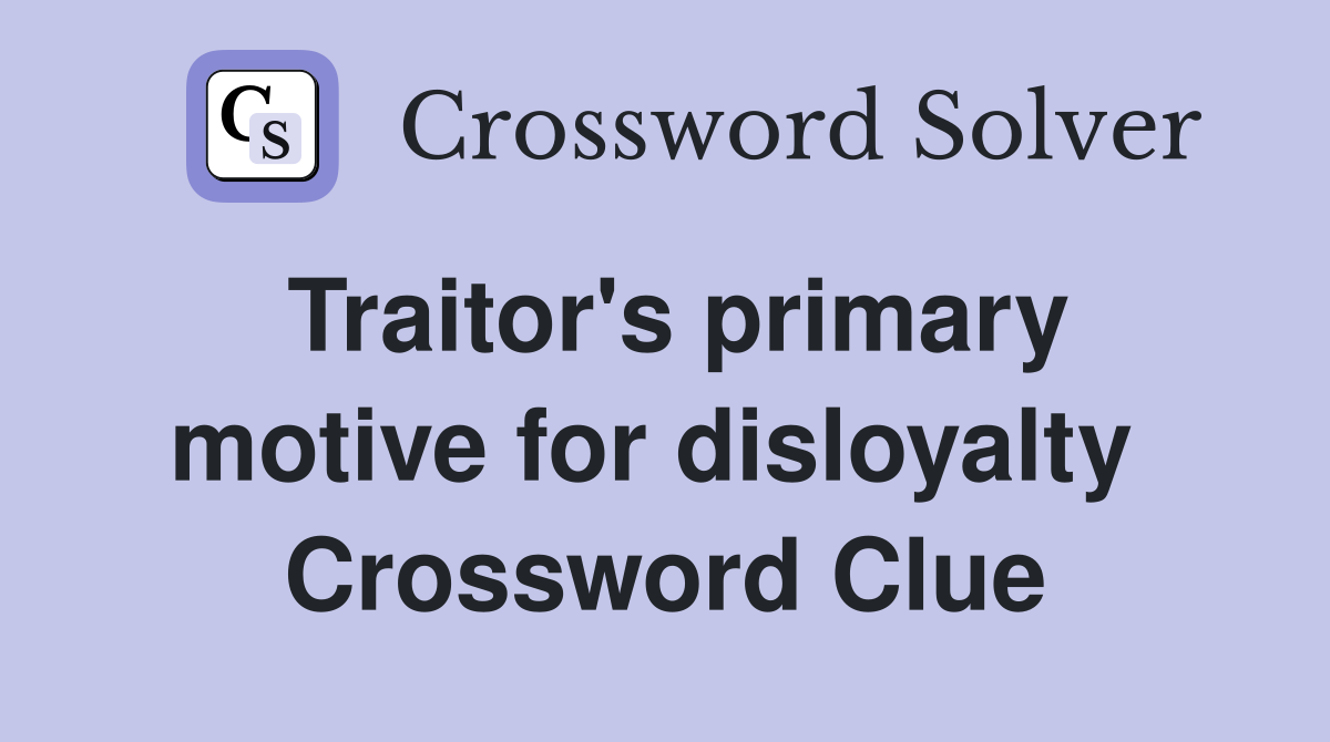 Traitor's primary motive for disloyalty  Crossword Clue