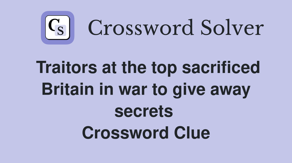 Traitors at the top sacrificed Britain in war to give away secrets  Crossword Clue