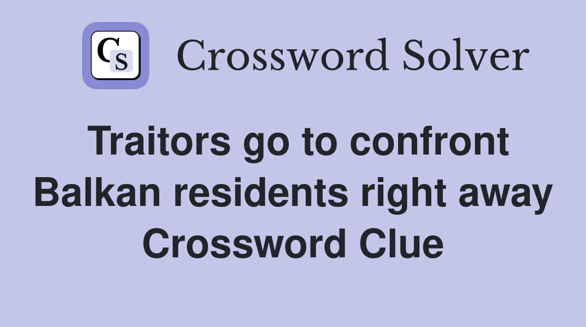 Traitors go to confront Balkan residents right away Crossword Clue