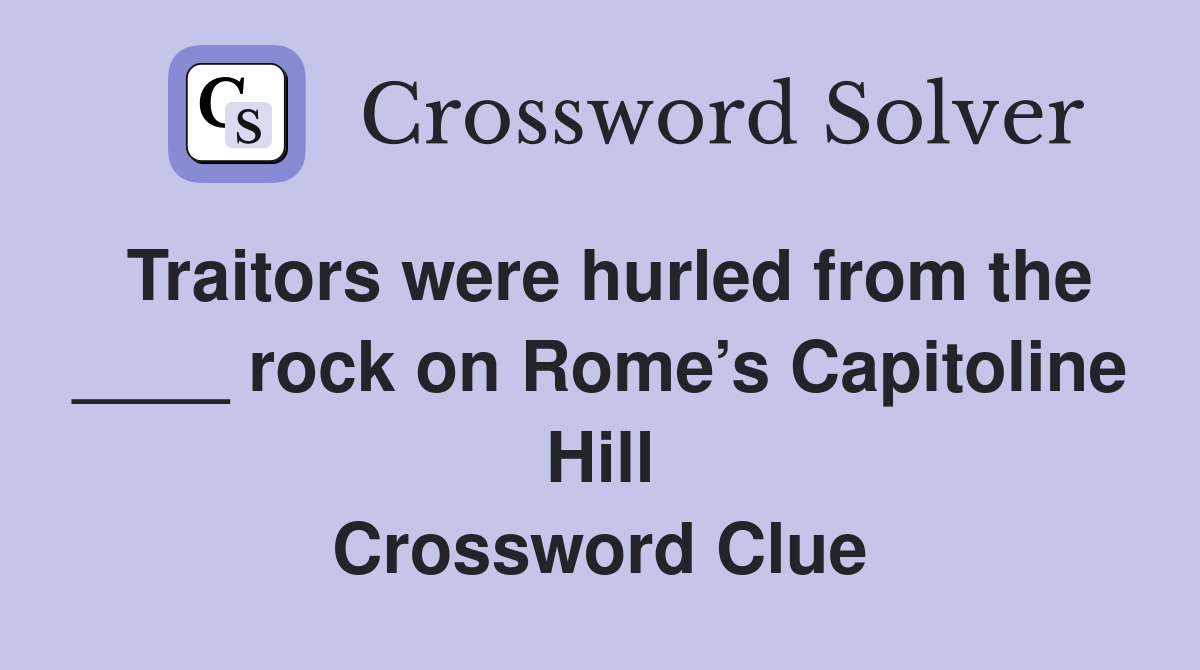 Traitors were hurled from the ____ rock on Rome’s Capitoline Hill Crossword Clue