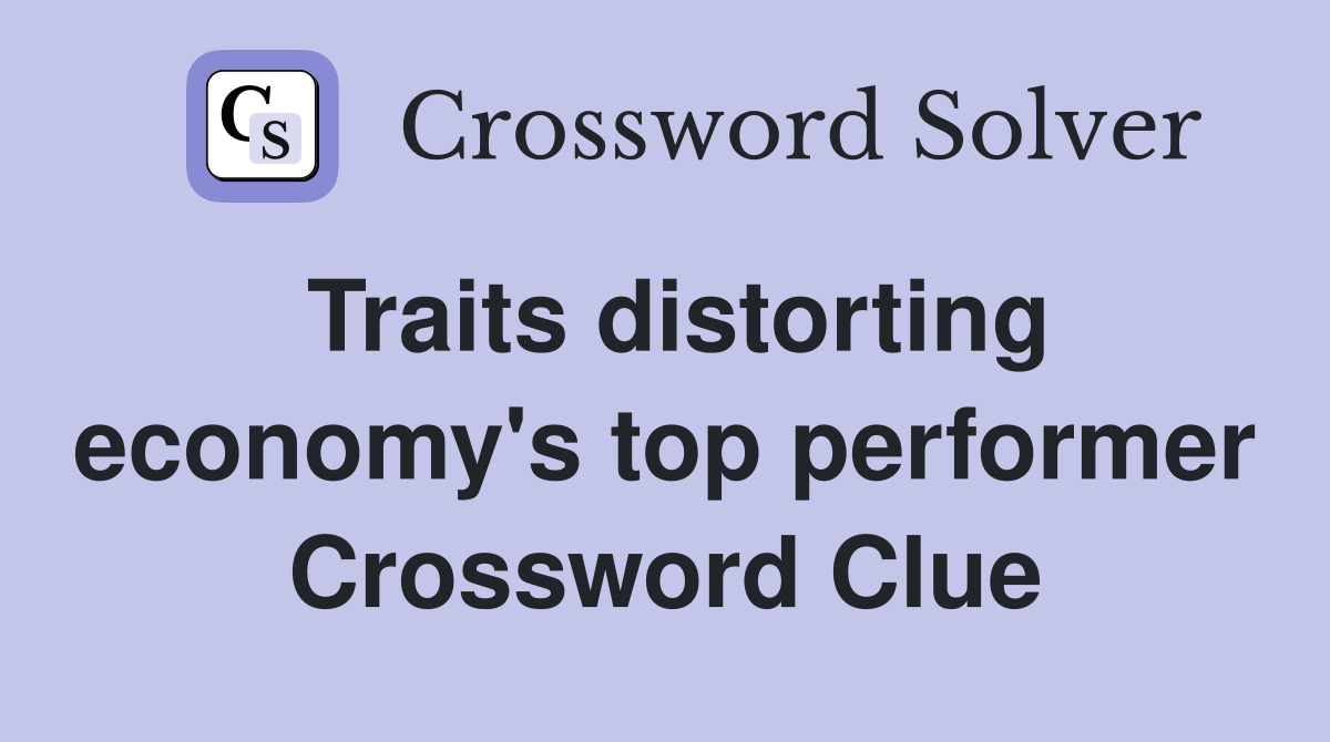 Traits distorting economy's top performer Crossword Clue