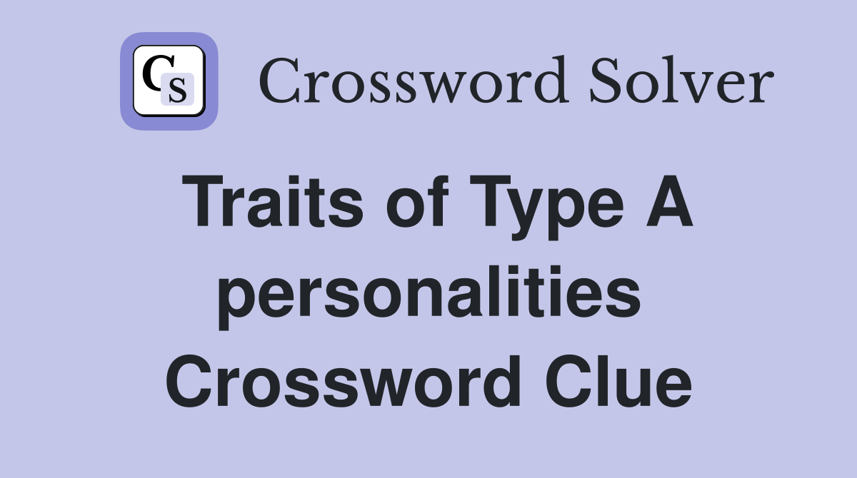 Traits of Type A personalities Crossword Clue