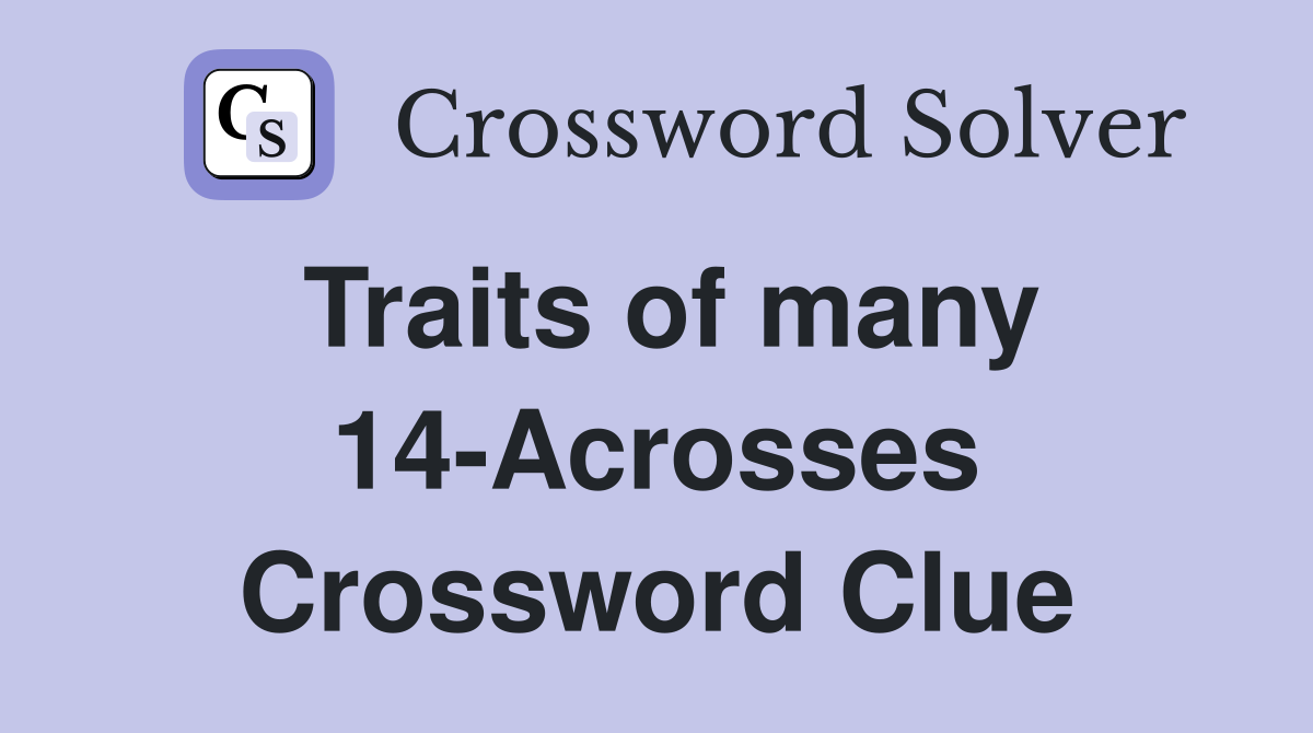 Traits of many 14-Acrosses Crossword Clue