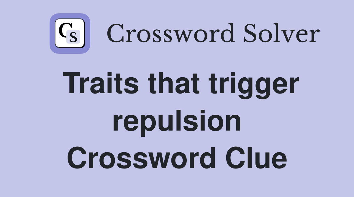 Traits that trigger repulsion Crossword Clue