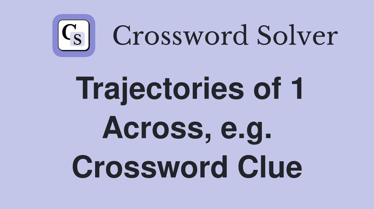 Trajectories of 1 Across, e.g. Crossword Clue
