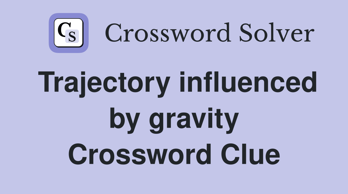 Trajectory influenced by gravity Crossword Clue