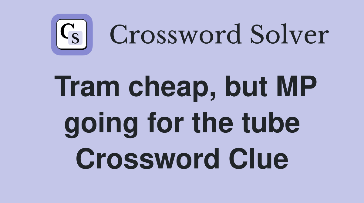 Tram cheap, but MP going for the tube Crossword Clue