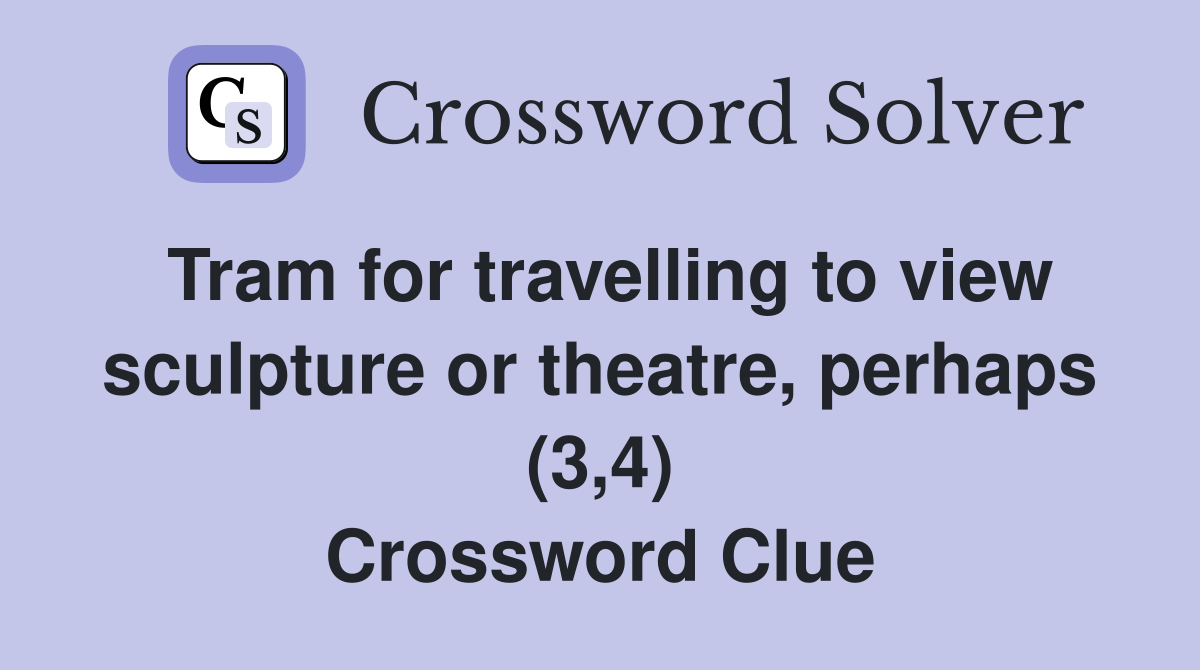 Tram for travelling to view sculpture or theatre, perhaps (3,4) Crossword Clue