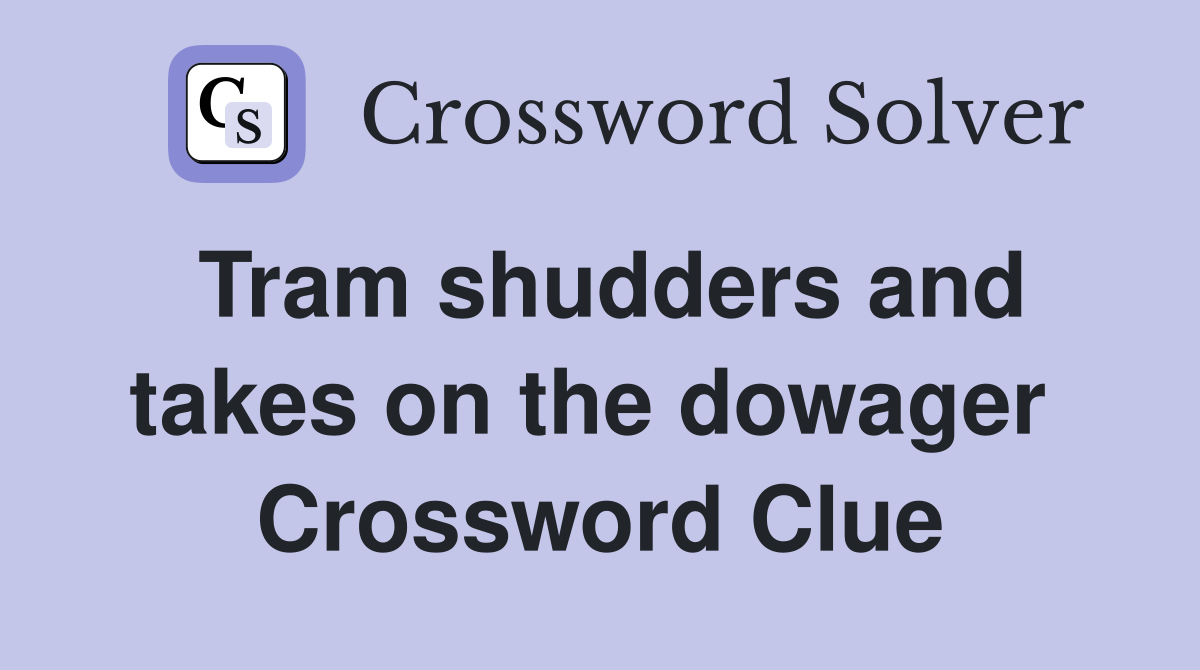 Tram shudders and takes on the dowager  Crossword Clue