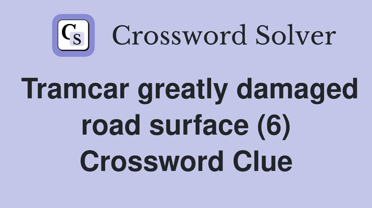 Tramcar greatly damaged road surface (6) Crossword Clue