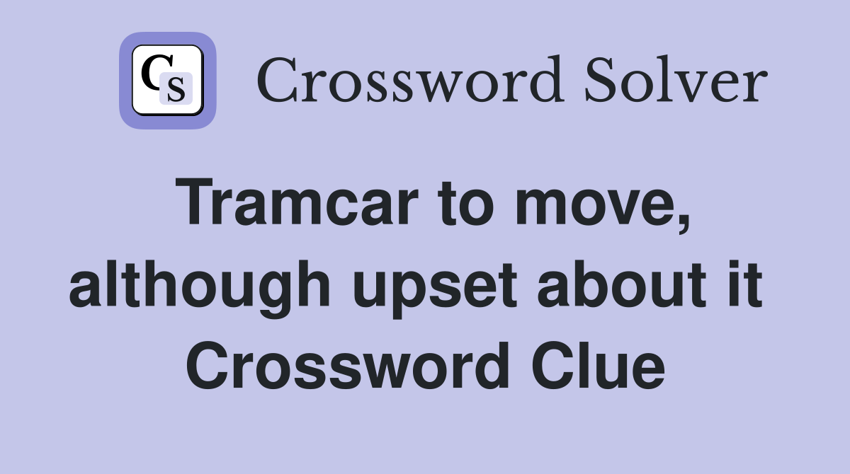 Tramcar to move, although upset about it  Crossword Clue