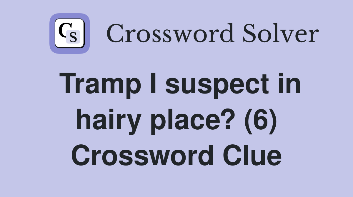 Tramp I suspect in hairy place? (6) Crossword Clue