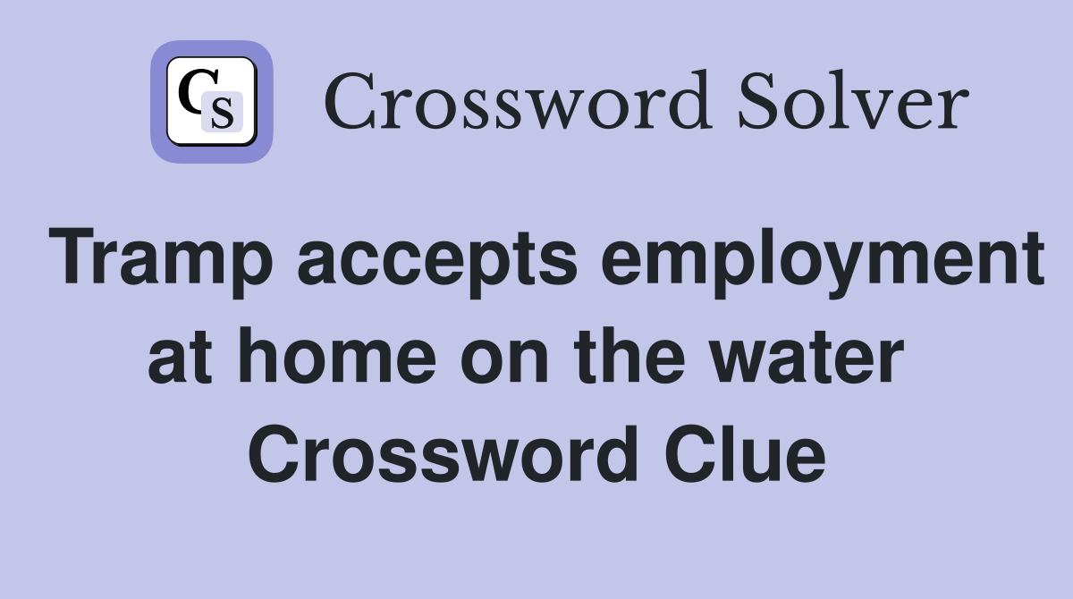 Tramp accepts employment at home on the water  Crossword Clue