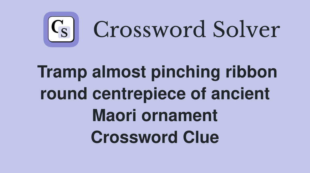 Tramp almost pinching ribbon round centrepiece of ancient Maori ornament Crossword Clue
