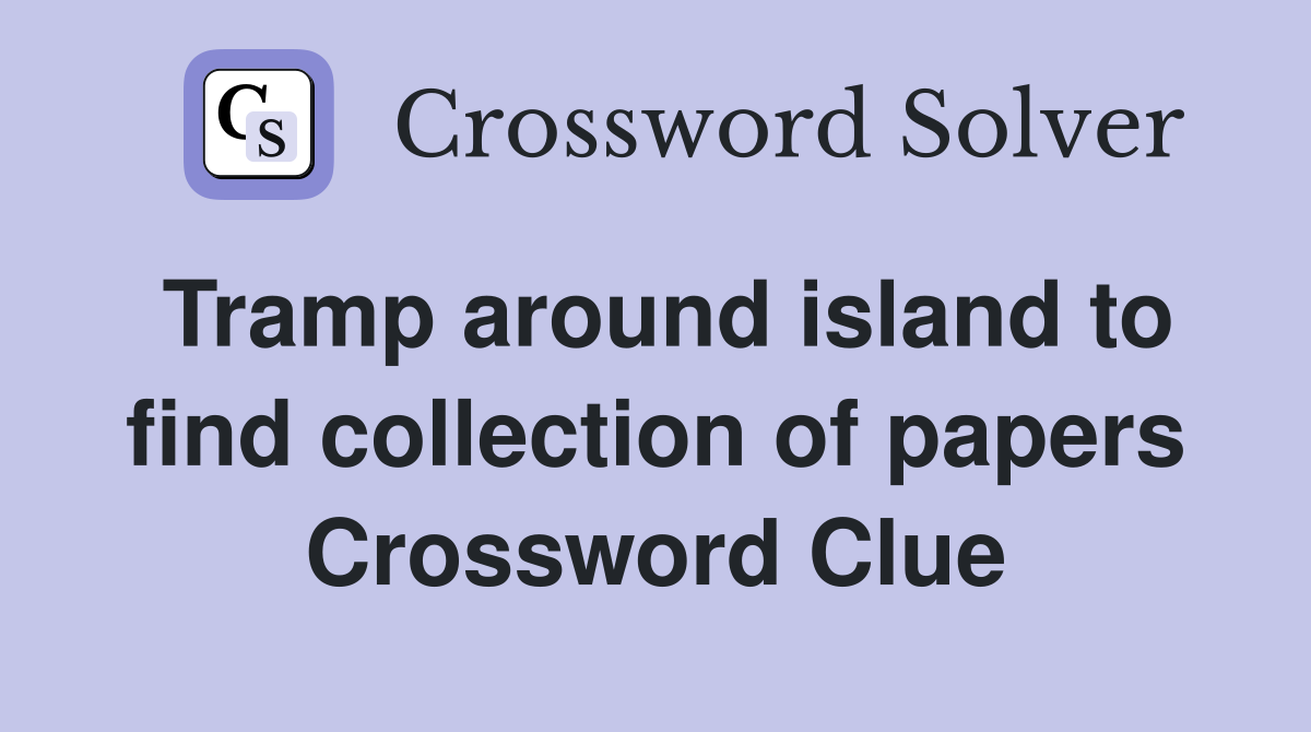 Tramp around island to find collection of papers Crossword Clue