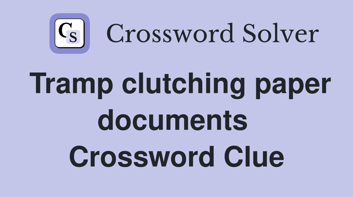 Tramp clutching paper documents  Crossword Clue