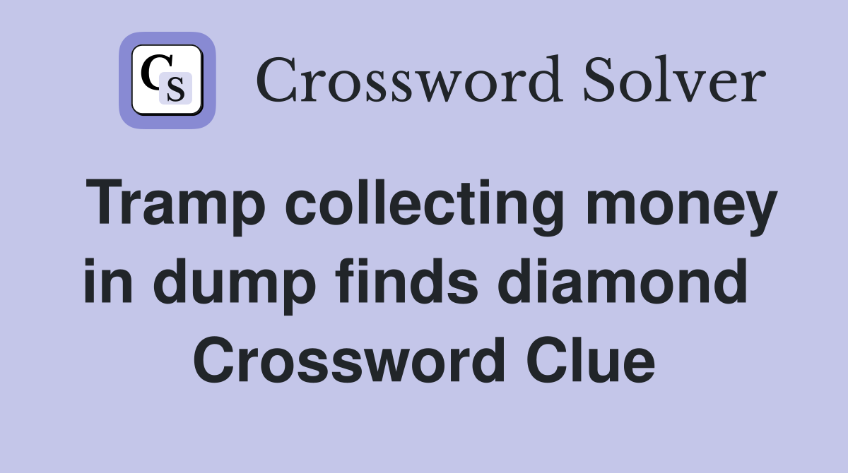 Tramp collecting money in dump finds diamond  Crossword Clue